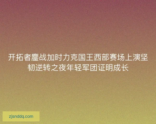 开拓者鏖战加时力克国王西部赛场上演坚韧逆转之夜年轻军团证明成长