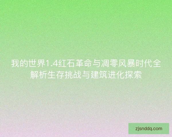 我的世界1.4红石革命与凋零风暴时代全解析生存挑战与建筑进化探索