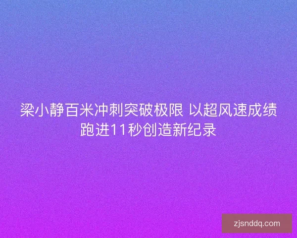 梁小静百米冲刺突破极限 以超风速成绩跑进11秒创造新纪录