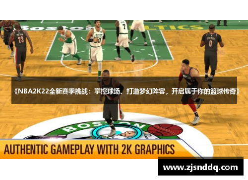 《NBA2K22全新赛季挑战：掌控球场、打造梦幻阵容，开启属于你的篮球传奇》